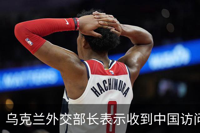 乌克兰外交部长表示收到中国访问邀请，期待讨论重要议题
